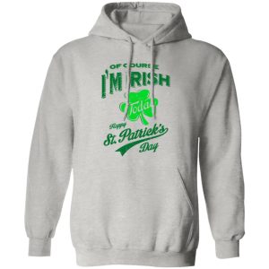 Off course i’m irish today happy st patrick day T Shirts, Hoodies, Long Sleeve