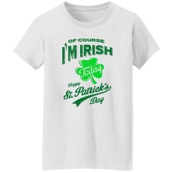 Off course i’m irish today happy st patrick day T Shirts, Hoodies, Long Sleeve