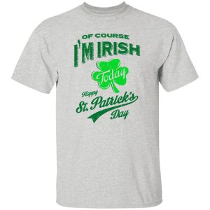 Off course i'm irish today happy st patrick day T Shirts, Hoodies, Long Sleeve