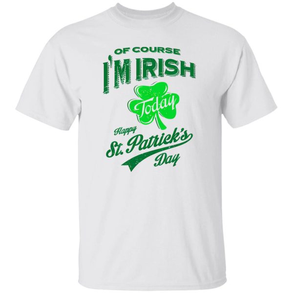 Off course i’m irish today happy st patrick day T Shirts, Hoodies, Long Sleeve