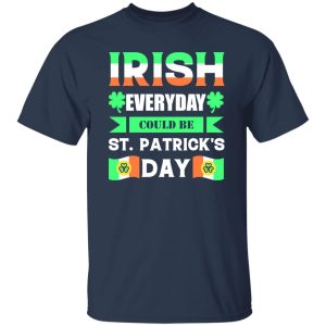 Irish everyday could be St patrick day T-Shirts, Long Sleeve, Hoodies