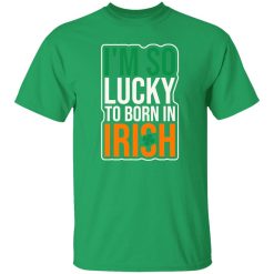 I’m So Lucky To Born In Irish T-Shirts, Long Sleeve, Hoodies