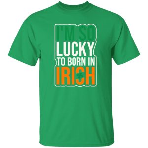 I’m So Lucky To Born In Irish T-Shirts, Long Sleeve, Hoodies