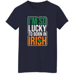 I’m So Lucky To Born In Irish T-Shirts, Long Sleeve, Hoodies