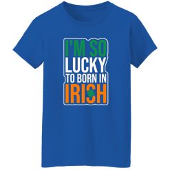 I’m So Lucky To Born In Irish T-Shirts, Long Sleeve, Hoodies