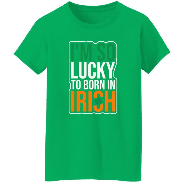 I’m So Lucky To Born In Irish T-Shirts, Long Sleeve, Hoodies