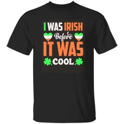 I was Irish before I was cool T-Shirts, Long Sleeve, Hoodies