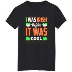 I was Irish before I was cool T-Shirts, Long Sleeve, Hoodies