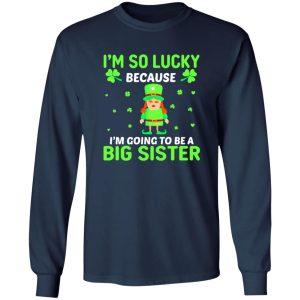 I’m so lucky because I’m going to be a big sister St Patrick’s Day T-Shirts, Long Sleeve, Hoodies