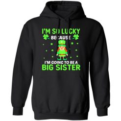 I’m so lucky because I’m going to be a big sister St Patrick’s Day T-Shirts, Long Sleeve, Hoodies