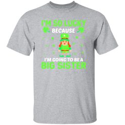 I’m so lucky because I’m going to be a big sister St Patrick’s Day T-Shirts, Long Sleeve, Hoodies