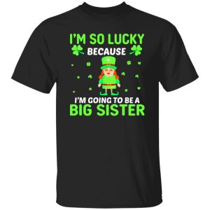 I'm so lucky because I'm going to be a big sister St Patrick's Day T-Shirts, Long Sleeve, Hoodies