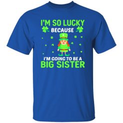 I’m so lucky because I’m going to be a big sister St Patrick’s Day T-Shirts, Long Sleeve, Hoodies
