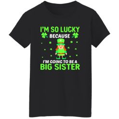 I’m so lucky because I’m going to be a big sister St Patrick’s Day T-Shirts, Long Sleeve, Hoodies