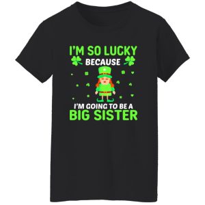 I’m so lucky because I’m going to be a big sister St Patrick’s Day T-Shirts, Long Sleeve, Hoodies