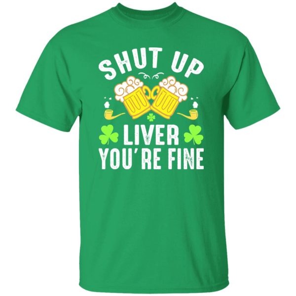 Shut up liver you’re fine – St T-Shirts, Long Sleeve, Hoodies