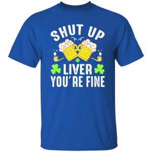 Shut up liver you’re fine – St T-Shirts, Long Sleeve, Hoodies