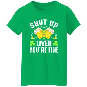 Shut up liver you’re fine – St T-Shirts, Long Sleeve, Hoodies