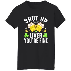 Shut up liver you’re fine – St T-Shirts, Long Sleeve, Hoodies