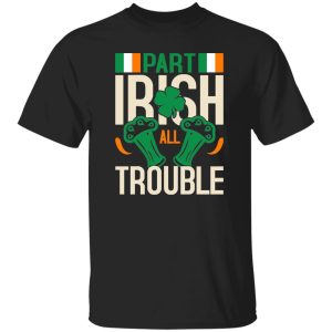 Part Irish All Trouble V3 T-Shirts, Long Sleeve, Hoodies