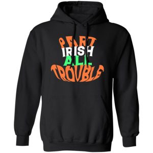 Part irish all trouble V2 T-Shirts, Long Sleeve, Hoodies