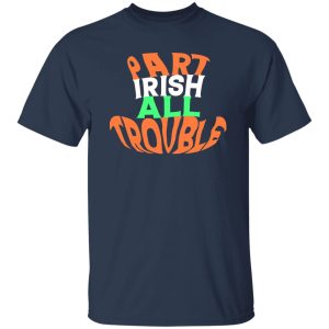 Part irish all trouble V2 T-Shirts, Long Sleeve, Hoodies