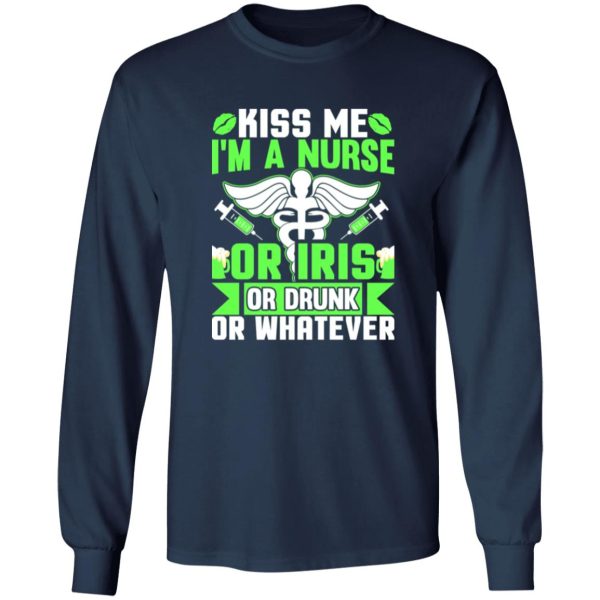 Kiss me i’m a nurse or iris or drunk or whatever T-Shirts, Long Sleeve, Hoodies