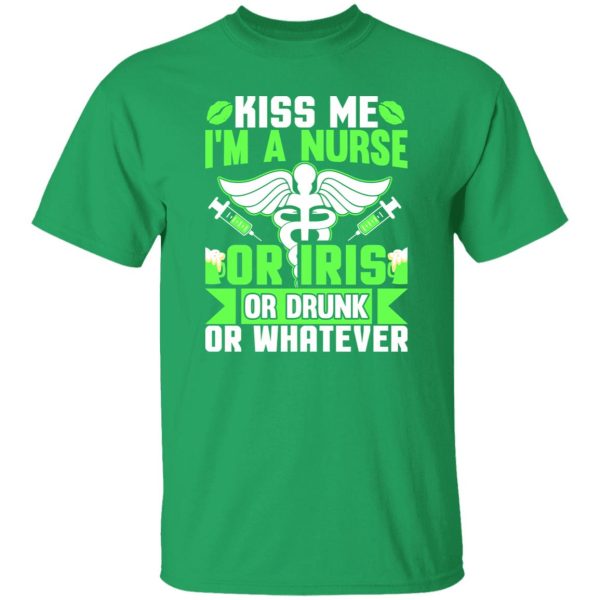 Kiss me i’m a nurse or iris or drunk or whatever T-Shirts, Long Sleeve, Hoodies