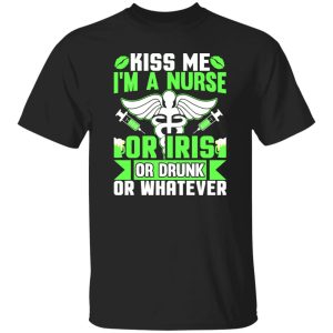 Kiss me i'm a nurse or iris or drunk or whatever T-Shirts, Long Sleeve, Hoodies