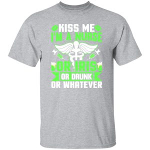 Kiss me i’m a nurse or iris or drunk or whatever T-Shirts, Long Sleeve, Hoodies