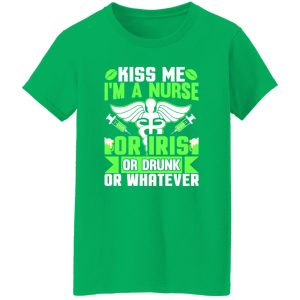 Kiss me i’m a nurse or iris or drunk or whatever T-Shirts, Long Sleeve, Hoodies