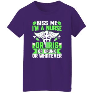 Kiss me i’m a nurse or iris or drunk or whatever T-Shirts, Long Sleeve, Hoodies