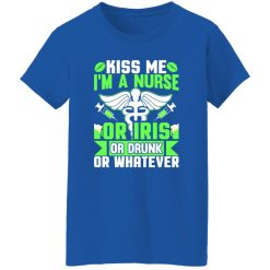 Kiss me i’m a nurse or iris or drunk or whatever T-Shirts, Long Sleeve, Hoodies