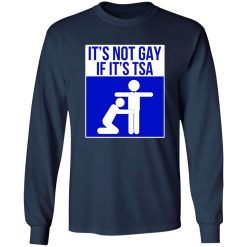 It’s Not Gay If It’s TSA T-Shirts, Long Sleeve, Hoodies