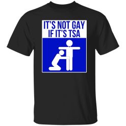 It’s Not Gay If It’s TSA T-Shirts, Long Sleeve, Hoodies