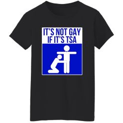It’s Not Gay If It’s TSA T-Shirts, Long Sleeve, Hoodies