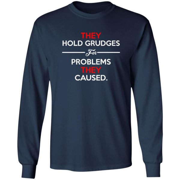 They Hold Grudges For Problems They Caused T-Shirts, Long Sleeve, Hoodies