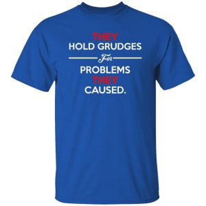 They Hold Grudges For Problems They Caused T-Shirts, Long Sleeve, Hoodies