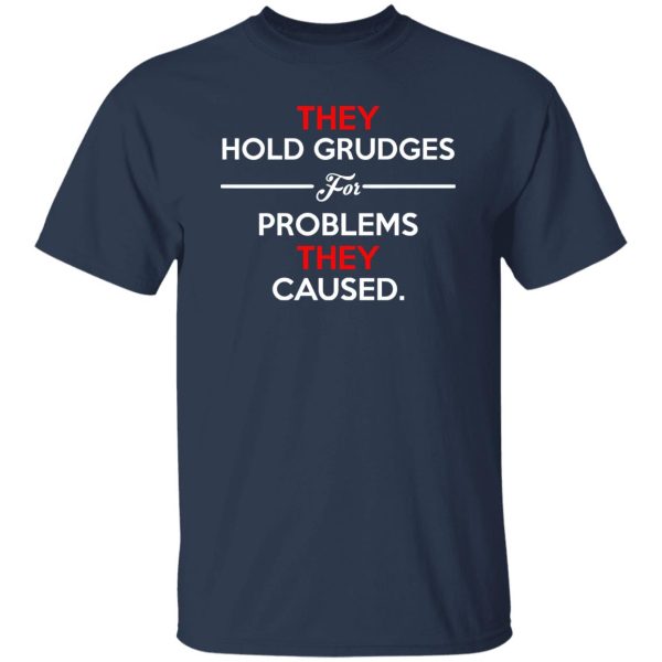 They Hold Grudges For Problems They Caused T-Shirts, Long Sleeve, Hoodies