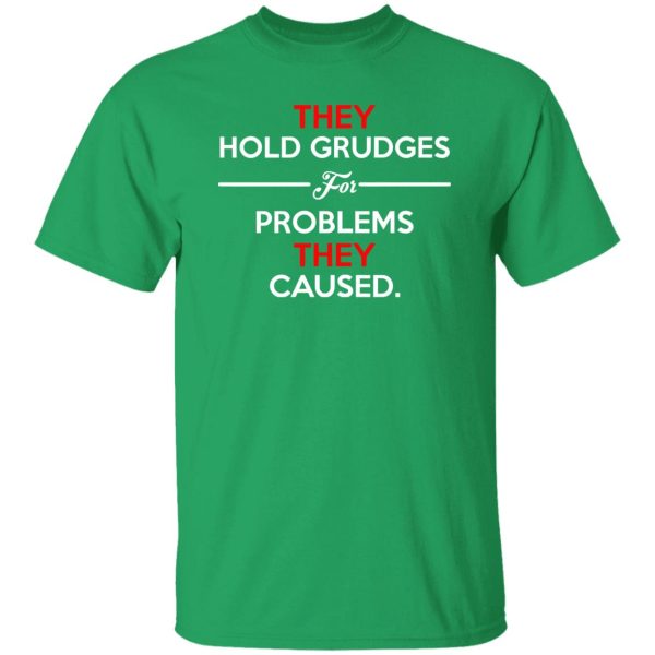 They Hold Grudges For Problems They Caused T-Shirts, Long Sleeve, Hoodies