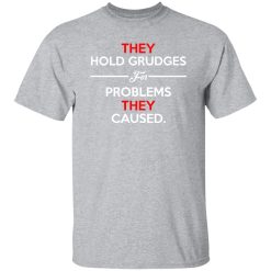 They Hold Grudges For Problems They Caused T-Shirts, Long Sleeve, Hoodies