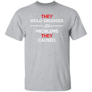 They Hold Grudges For Problems They Caused T-Shirts, Long Sleeve, Hoodies