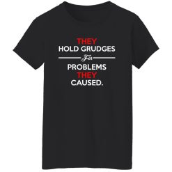 They Hold Grudges For Problems They Caused T-Shirts, Long Sleeve, Hoodies