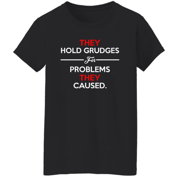 They Hold Grudges For Problems They Caused T-Shirts, Long Sleeve, Hoodies