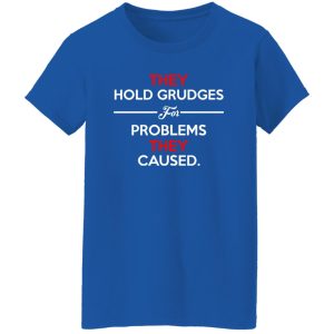 They Hold Grudges For Problems They Caused T-Shirts, Long Sleeve, Hoodies