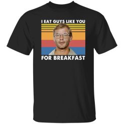I Eat Guys Like You For Breakfast Jeffrey Dahmer T-Shirts, Long Sleeve, Hoodies