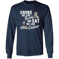 Choke Me Like Bundy And Eat Me Like Dahmer T-Shirts, Long Sleeve, Hoodies