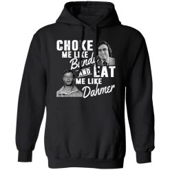 Choke Me Like Bundy And Eat Me Like Dahmer T-Shirts, Long Sleeve, Hoodies