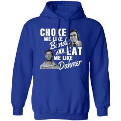 Choke Me Like Bundy And Eat Me Like Dahmer T-Shirts, Long Sleeve, Hoodies
