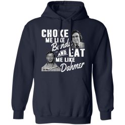 Choke Me Like Bundy And Eat Me Like Dahmer T-Shirts, Long Sleeve, Hoodies
